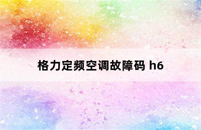 格力定频空调故障码 h6